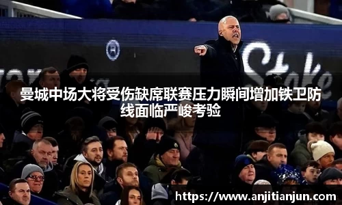 曼城中场大将受伤缺席联赛压力瞬间增加铁卫防线面临严峻考验