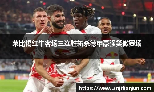 莱比锡红牛客场三连胜斩杀德甲豪强笑傲赛场