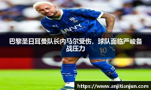 巴黎圣日耳曼队长内马尔受伤，球队面临严峻备战压力