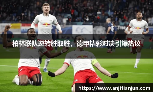 柏林联队逆转胜取胜，德甲精彩对决引爆热议