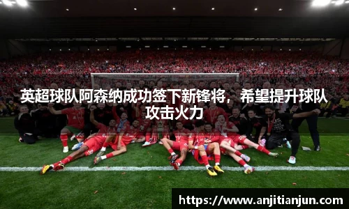 英超球队阿森纳成功签下新锋将，希望提升球队攻击火力