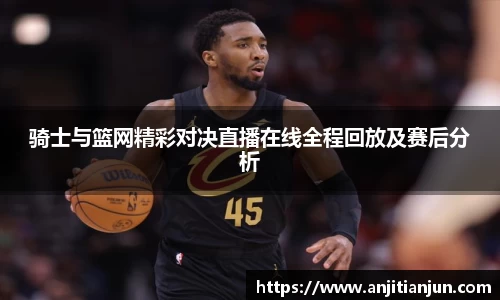 骑士与篮网精彩对决直播在线全程回放及赛后分析