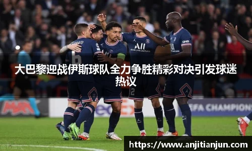大巴黎迎战伊斯球队全力争胜精彩对决引发球迷热议