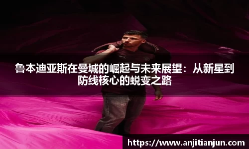 鲁本迪亚斯在曼城的崛起与未来展望：从新星到防线核心的蜕变之路