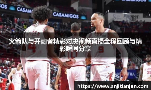 火箭队与开阔者精彩对决视频直播全程回顾与精彩瞬间分享