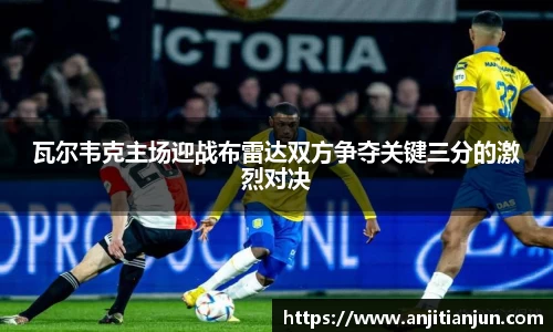瓦尔韦克主场迎战布雷达双方争夺关键三分的激烈对决