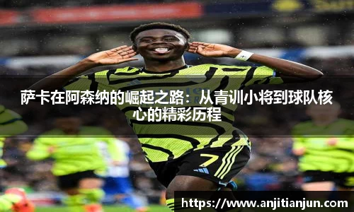 萨卡在阿森纳的崛起之路：从青训小将到球队核心的精彩历程