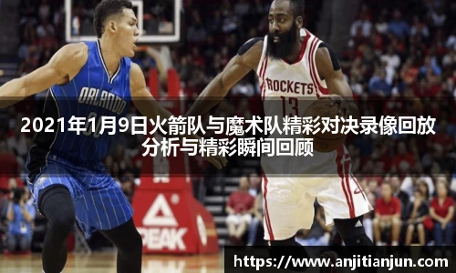 2021年1月9日火箭队与魔术队精彩对决录像回放分析与精彩瞬间回顾