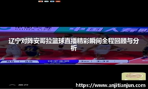 辽宁对阵安哥拉篮球直播精彩瞬间全程回顾与分析