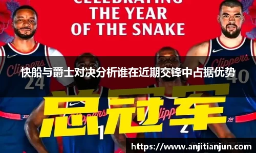 快船与爵士对决分析谁在近期交锋中占据优势