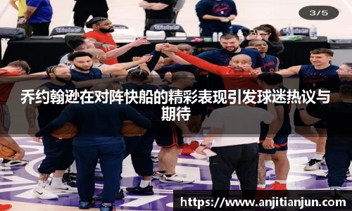 乔约翰逊在对阵快船的精彩表现引发球迷热议与期待