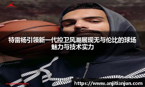 特雷杨引领新一代控卫风潮展现无与伦比的球场魅力与技术实力