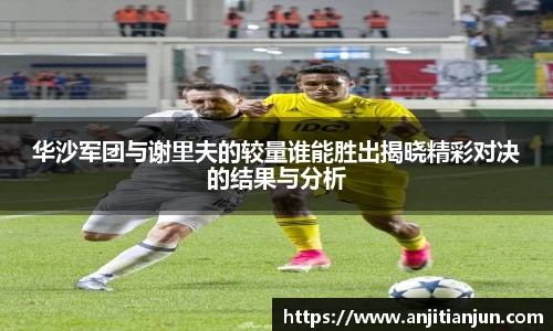 华沙军团与谢里夫的较量谁能胜出揭晓精彩对决的结果与分析