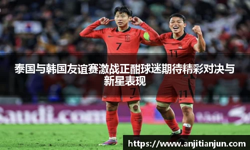 泰国与韩国友谊赛激战正酣球迷期待精彩对决与新星表现