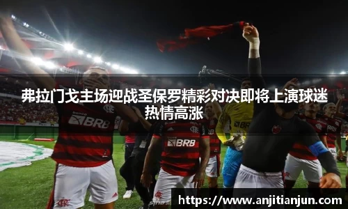 弗拉门戈主场迎战圣保罗精彩对决即将上演球迷热情高涨